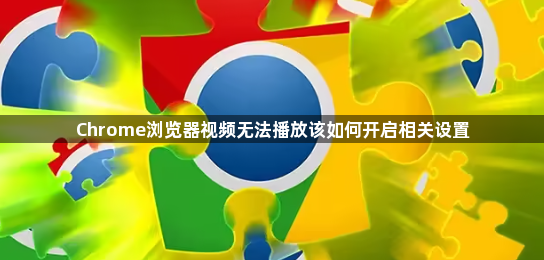 Chrome浏览器视频无法播放该如何开启相关设置1