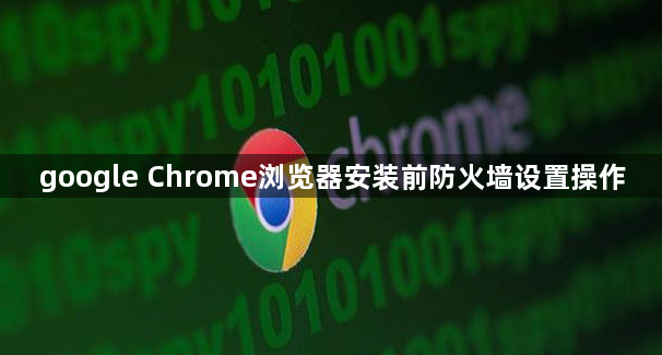 google Chrome浏览器安装前防火墙设置操作1