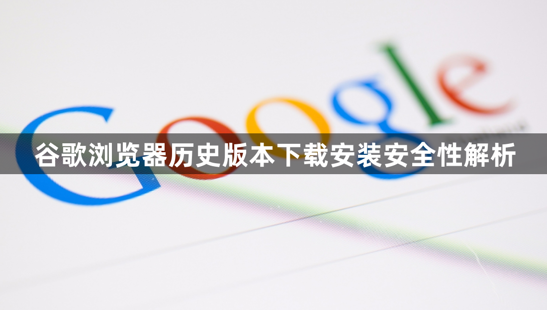 谷歌浏览器历史版本下载安装安全性解析1
