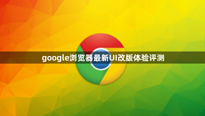 google浏览器最新UI改版体验评测1