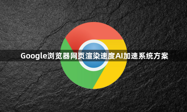 Google浏览器网页渲染速度AI加速系统方案1