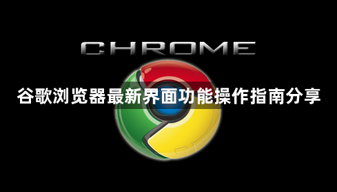 谷歌浏览器最新界面功能操作指南分享1