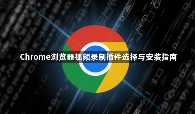 Chrome浏览器视频录制插件选择与安装指南1