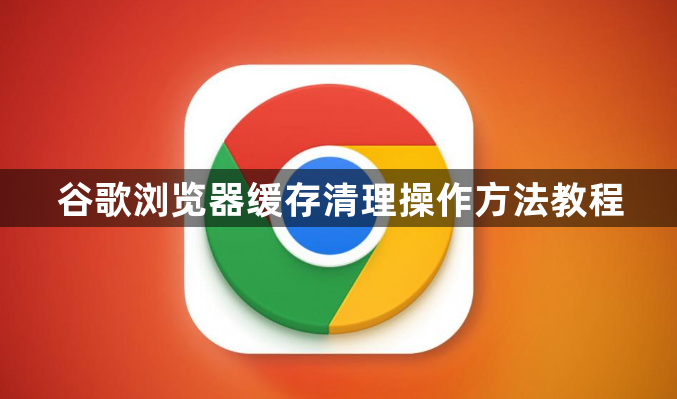 谷歌浏览器缓存清理操作方法教程1