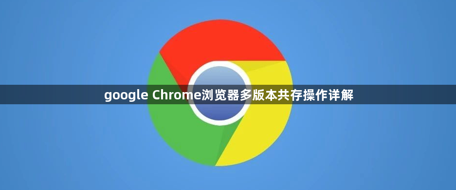 google Chrome浏览器多版本共存操作详解1
