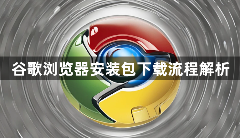 谷歌浏览器安装包下载流程解析1