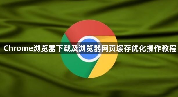 Chrome浏览器下载及浏览器网页缓存优化操作教程1
