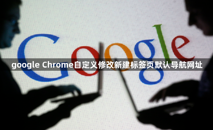 google Chrome自定义修改新建标签页默认导航网址1