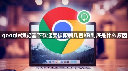 google浏览器下载速度被限制几百KB到底是什么原因1
