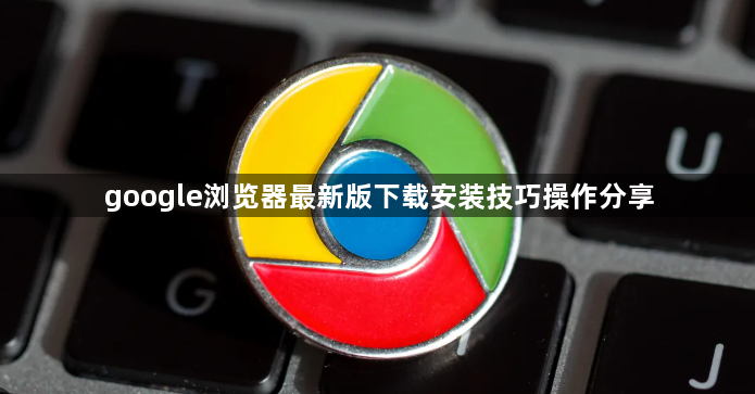 google浏览器最新版下载安装技巧操作分享1