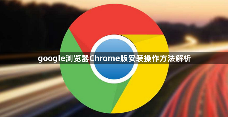 google浏览器Chrome版安装操作方法解析1