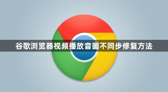 谷歌浏览器视频播放音画不同步修复方法1