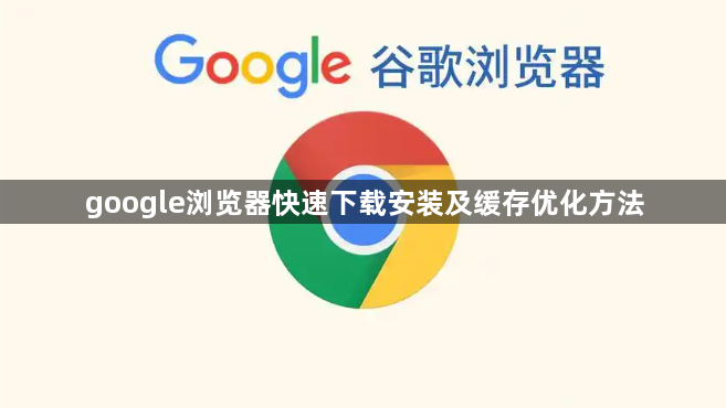 google浏览器快速下载安装及缓存优化方法1