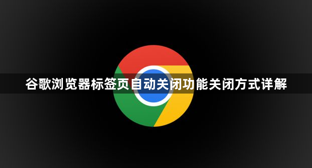 谷歌浏览器标签页自动关闭功能关闭方式详解1