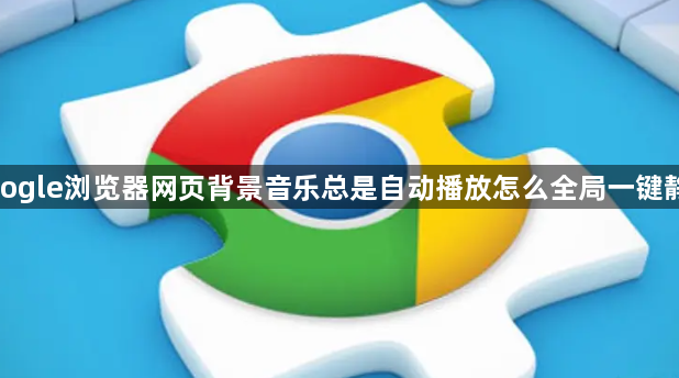 google浏览器网页背景音乐总是自动播放怎么全局一键静音1