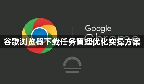 谷歌浏览器下载任务管理优化实操方案1