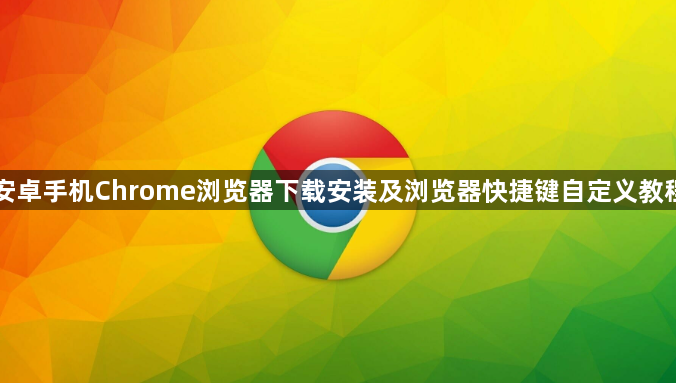 安卓手机Chrome浏览器下载安装及浏览器快捷键自定义教程1