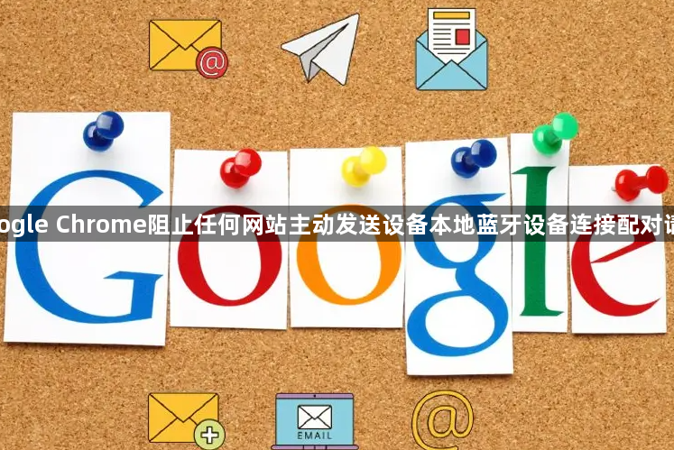google Chrome阻止任何网站主动发送设备本地蓝牙设备连接配对请求1