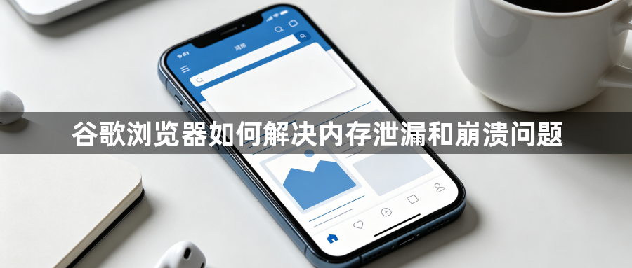谷歌浏览器如何解决内存泄漏和崩溃问题1