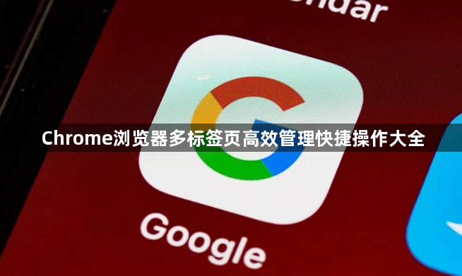 Chrome浏览器多标签页高效管理快捷操作大全1