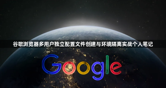 谷歌浏览器多用户独立配置文件创建与环境隔离实战个人笔记1