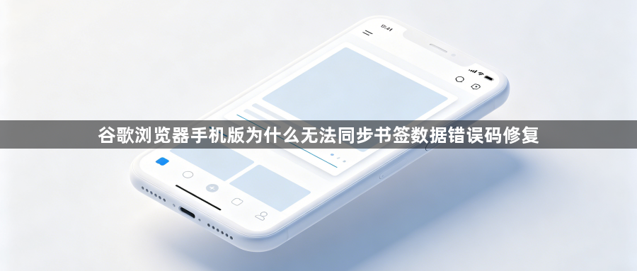 谷歌浏览器手机版为什么无法同步书签数据错误码修复1