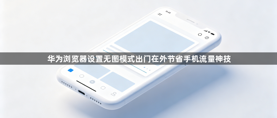 华为浏览器设置无图模式出门在外节省手机流量神技1