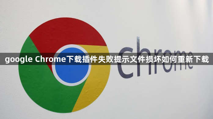 google Chrome下载插件失败提示文件损坏如何重新下载1