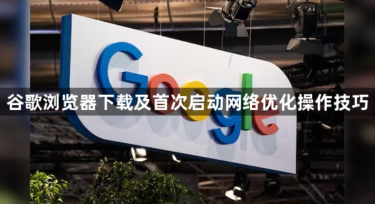 谷歌浏览器下载及首次启动网络优化操作技巧1