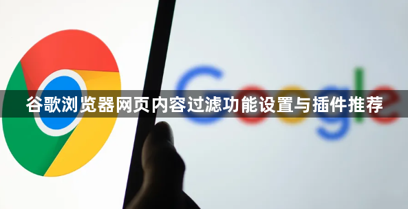 谷歌浏览器网页内容过滤功能设置与插件推荐1