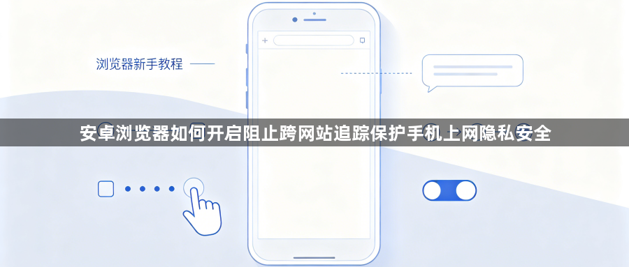 安卓浏览器如何开启阻止跨网站追踪保护手机上网隐私安全1