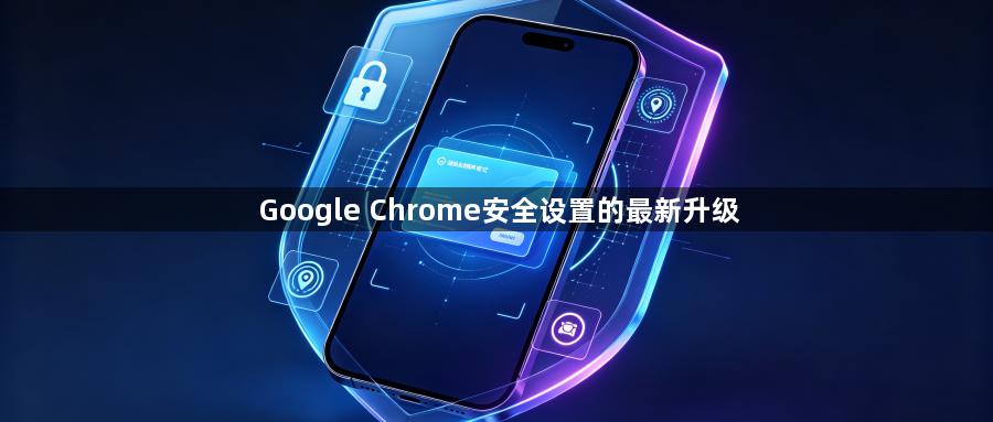 Google Chrome安全设置的最新升级1