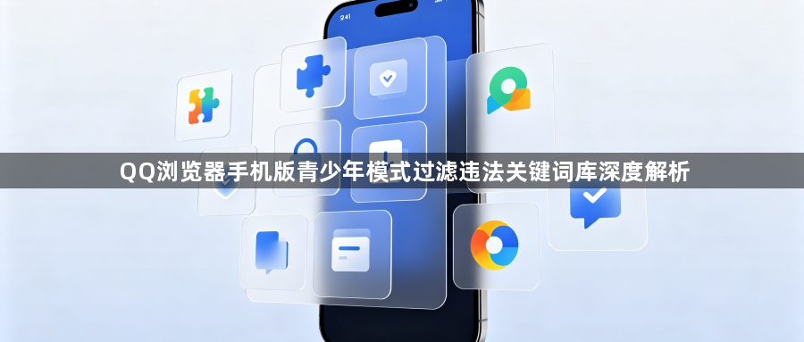 QQ浏览器手机版青少年模式过滤违法关键词库深度解析1