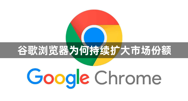 谷歌浏览器为何持续扩大市场份额1