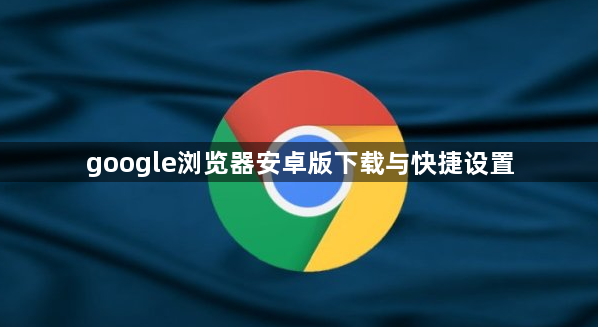 google浏览器安卓版下载与快捷设置1