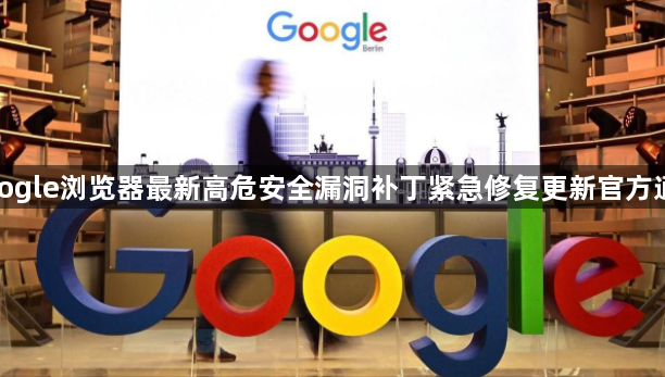 google浏览器最新高危安全漏洞补丁紧急修复更新官方通告1
