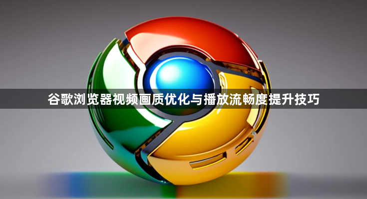 谷歌浏览器视频画质优化与播放流畅度提升技巧1