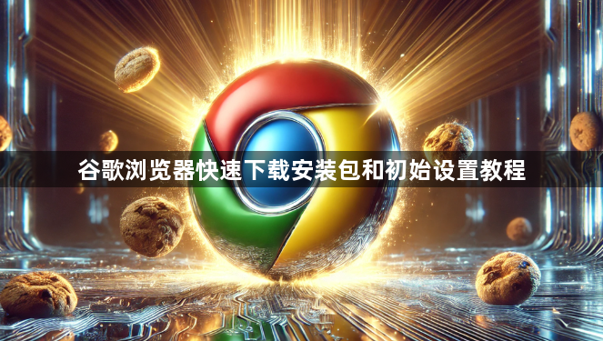 谷歌浏览器快速下载安装包和初始设置教程1