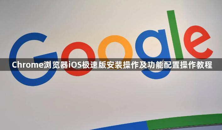 Chrome浏览器iOS极速版安装操作及功能配置操作教程1