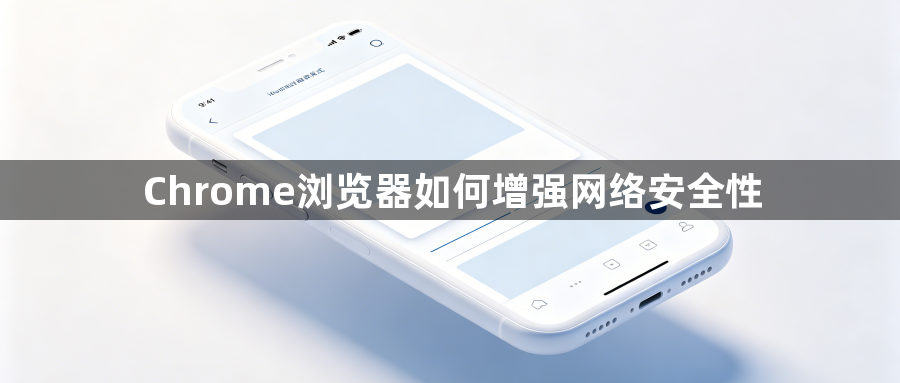 Chrome浏览器如何增强网络安全性1
