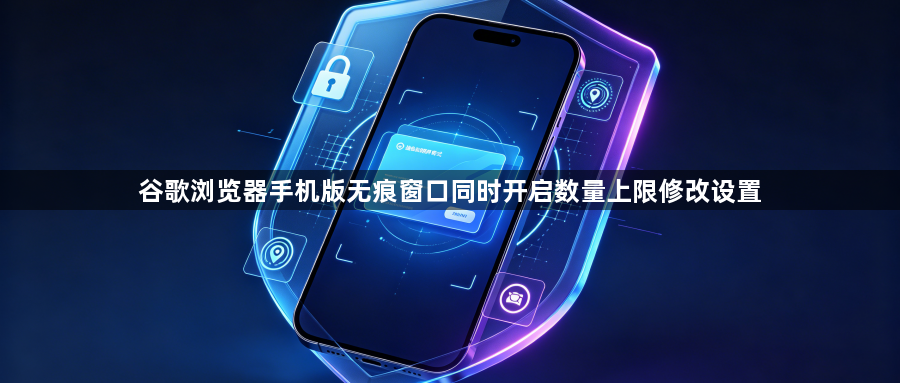 谷歌浏览器手机版无痕窗口同时开启数量上限修改设置1