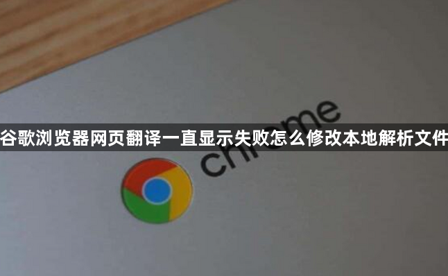 谷歌浏览器网页翻译一直显示失败怎么修改本地解析文件1