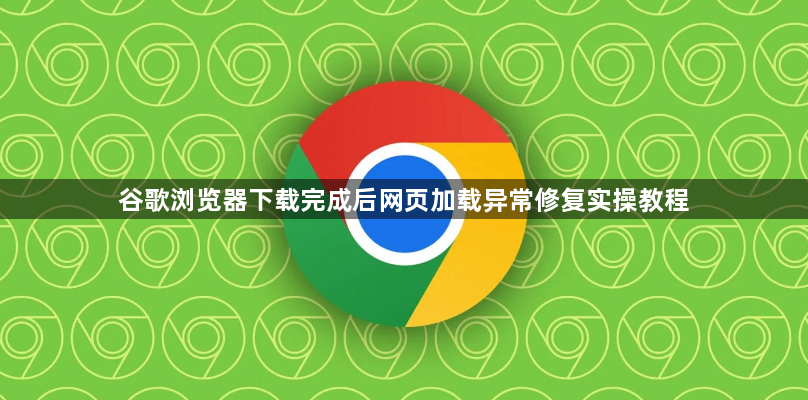 谷歌浏览器下载完成后网页加载异常修复实操教程1