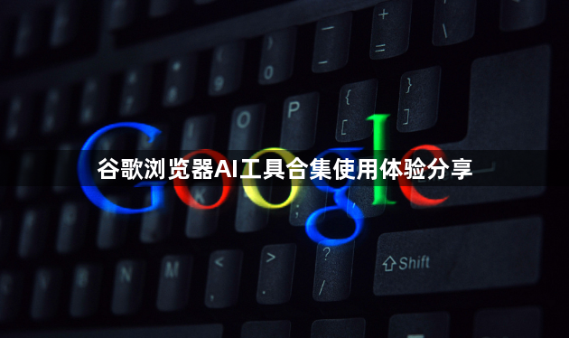 谷歌浏览器AI工具合集使用体验分享1