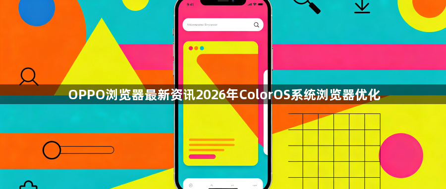OPPO浏览器最新资讯2026年ColorOS系统浏览器优化1