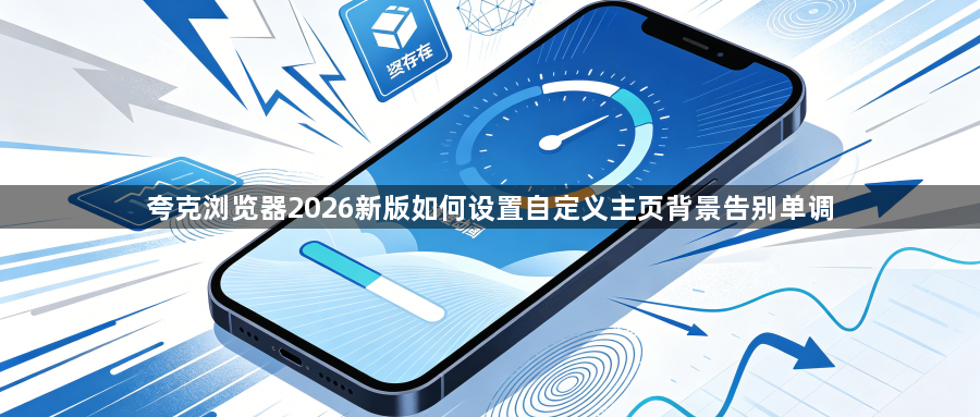 夸克浏览器2026新版如何设置自定义主页背景告别单调1