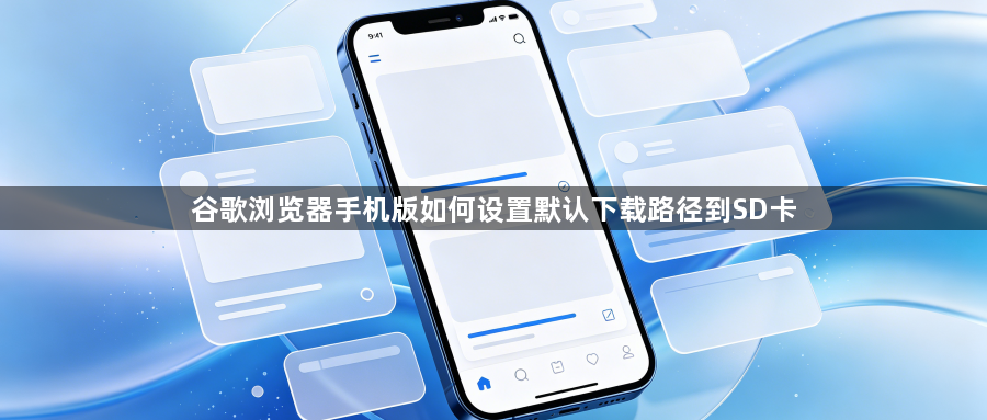 谷歌浏览器手机版如何设置默认下载路径到SD卡1
