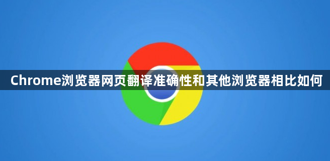Chrome浏览器网页翻译准确性和其他浏览器相比如何1