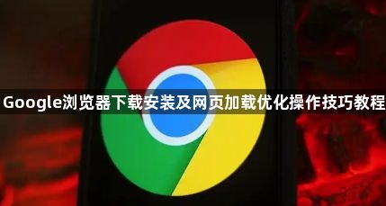 Google浏览器下载安装及网页加载优化操作技巧教程1