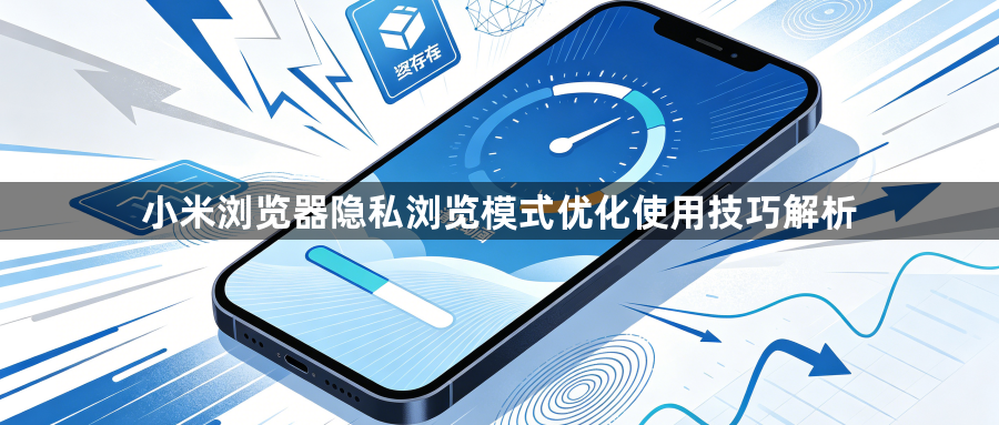 小米浏览器隐私浏览模式优化使用技巧解析1